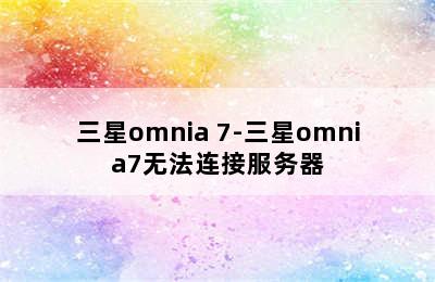 三星omnia 7-三星omnia7无法连接服务器